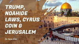 Trump, Noahide Laws, Cyrus Coin & Jerusalem | Dr. Gene Kim