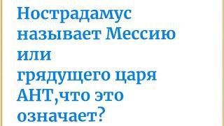 АНТ.Это кто? Пророчества Нострадамуса о Грядущем царе или Мессии.#гончар #машиах #