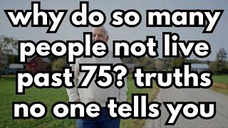 Why Do Many Not Reach 75? 13 Truths Nobody Tells You