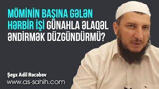 Möminin başına gələn hərbir işi günahla əlaqələndirmək düzgündürmü? \ Şeyx Adil