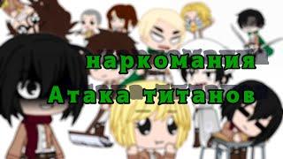 Наркомания Атака титанов |Gacha club|