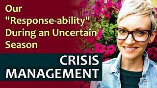 CRISIS MANAGEMENT: Our "Response-ability" During an Uncertain Season