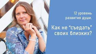 12 уровень развития души. Как не "съедать" своих близких?