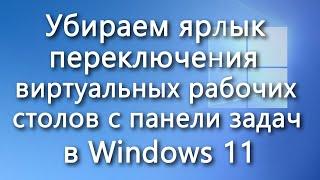 Как убрать ярлык переключателя виртуальных рабочих столов с панели задач в Windows 11