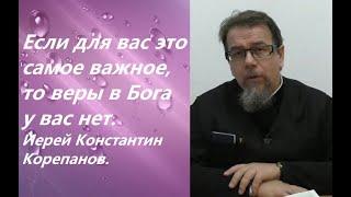 Если для вас это самое важное в жизни, то веры в Бога в вас нет. Иерей Константин Корепанов.