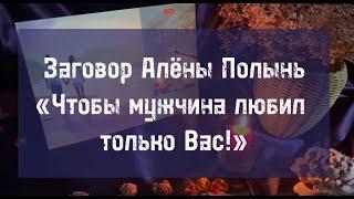 Заговор Алёны Полынь «Чтобы мужчина любил Вас одну!»