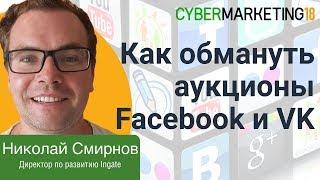 Как обмануть аукционы рекламных кабинетов Facebook и VK? Николай Смирнов на CyberMarketing 2018