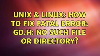 Unix & Linux: How to fix fatal error: gd.h: No such file or directory? (2 Solutions!!)