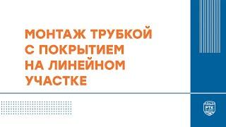 Монтаж трубкой с покрытием на линейном участке