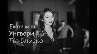 Екатерина Унгвари - Ты близко