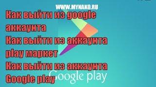 Как выйти из google аккаунта, как выйти из аккаунта play маркет, как выйти из аккаунта Google play