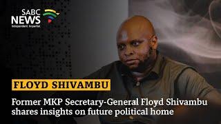 Former MKP Secretary-General Floyd Shivambu shares insights on future political home