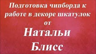 Подготовка чипборда к работе в декоре шкатулок. Университет Декупажа. Наталья Блисс