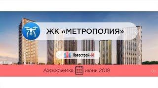 Обзор с воздуха ЖК «Метрополия» (аэросъемка: июнь 2019 г.)