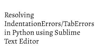 Resolving IndentationError/TabError in Python using Sublime Text Editor.