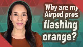 Why are my Airpod pros flashing orange?