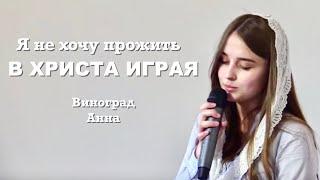 Я не хочу прожить в Христа играя | Виноград Анна | христианский стих