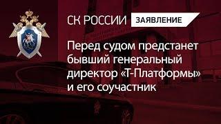 Перед судом предстанет бывший генеральный директор АО «Т-Платформы» и его соучастник