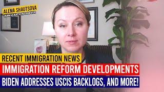 Recent Immigration News: Immigration Reform Developments, Biden Addresses USCIS Backlogs, and More!