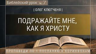  Библейский урок «Подражайте мне, как я Христу», ч.7 | Олег Клютченя | 1 Коринфянам гл.4