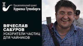 Ускорители частиц для чайников  –  Вячеслав Сабуров