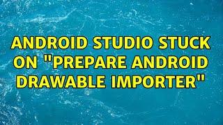 Android studio stuck on "Prepare Android drawable importer" (4 Solutions!!)