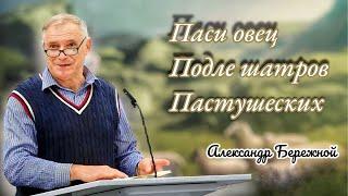 Паси овец подле шатров пастушеских | Проповедь | Александр Бережной