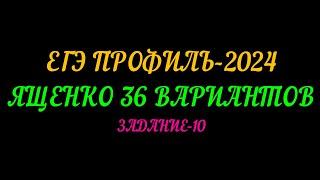 ЕГЭ ПРОФИЛЬ 2024. ЯЩЕНКО 36 ВАРИАНТОВ. ЗАДАНИЕ-10