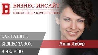 БИЗНЕС ИНСАЙТ: Анна Либер. Как развить бизнес за 5000 в неделю?