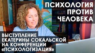 Конференция "Психологизация", выступление Екатерины Сокальской: "Психология против человека"