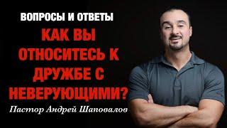 ВОПРОСЫ И ОТВЕТЫ «Как вы относитесь к дружбе с неверующими?» Пастор Андрей Шаповалов