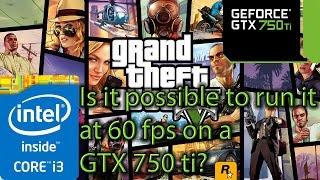 Can GTA 5 / V run at 60 FPS on a GTX 750 ti?