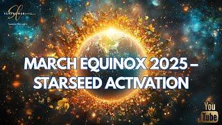 MARCH EQUINOX 2025 – STARSEED ACTIVATION ️ #Equinox #Starseed #GreatAwakening #Ascension #NewEarth