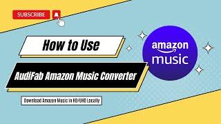 How to Use AudiFab Amazon Music Converter - 2023 Latest