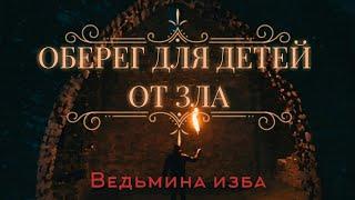 ОБЕРЕГ ДЛЯ ДЕТЕЙ ОТ ЗЛА ДЛЯ ВСЕХ