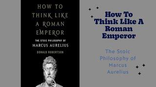 How To Think Like A Roman Emperor:The Stoic Philosophy of Marcus Aurelius.