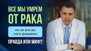 Все мы умрем от рака, но не все до него доживем, правда или миф?