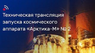 Техническая трансляция запуска космического аппарата «Арктика-М» № 2