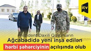 Prezident Daxili Qoşunların Ağcabədidə yeni inşa edilən hərbi şəhərciyinin açılışında olub