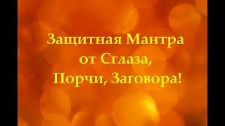 Защитная Мантра от Сглаза, Порчи, Заговора!