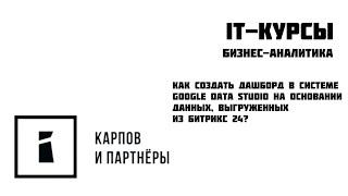 Как создать дашборд в системе Google Data Studio на основании данных, выгруженных из Битрикс 24?