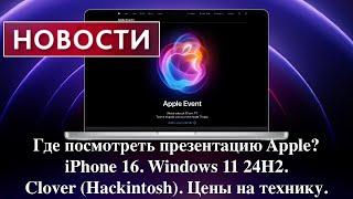 Где посмотреть презентацию Apple? iPhone 16. Windows 11 24H2. Clover (Hackintosh). Цены на технику.