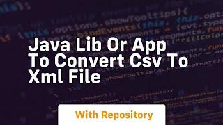 Java lib or app to convert CSV to XML file