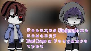 〔 реакция Undertale на команду Bad Guys и безумное трио〕