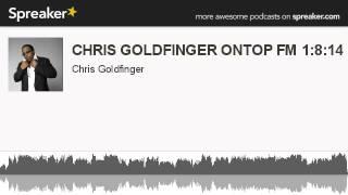 CHRIS GOLDFINGER ONTOP FM 1:8:14 PT 1 (made with Spreaker)