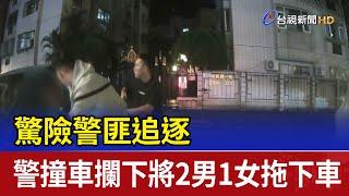 驚險警匪追逐 警撞車攔下將2男1女拖下車