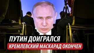 Путин доигрался. Кремлевский маскарад окончен