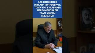 Как относится Михаил Голубович к тому, что в Харькове переименовали театр имени Пушкина