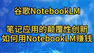 谷歌NotebookLM使用教程，如何用谷歌NotebookLM赚钱，How to Use NotebookLM