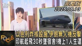 以色列炸核設施 伊朗無人機反擊 印航起飛30秒墜宿舍！機上1人生還｜#吳安琪｜#FOCUS全球新聞#完整版 20250613 #以色列#伊朗#炸核
